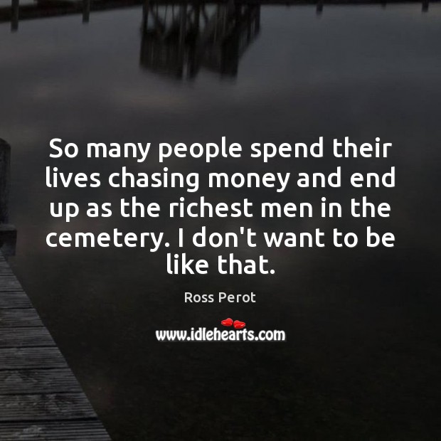 So many people spend their lives chasing money and end up as Ross Perot Picture Quote