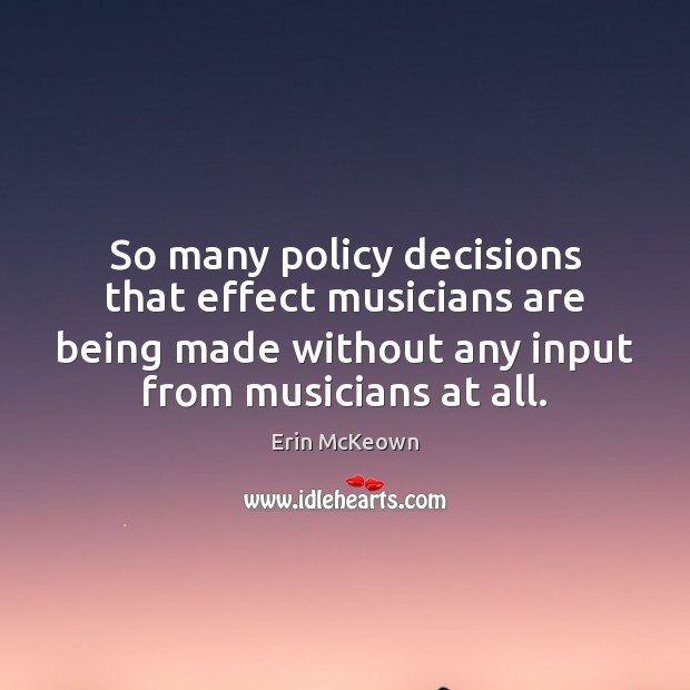 So many policy decisions that effect musicians are being made without any Erin McKeown Picture Quote