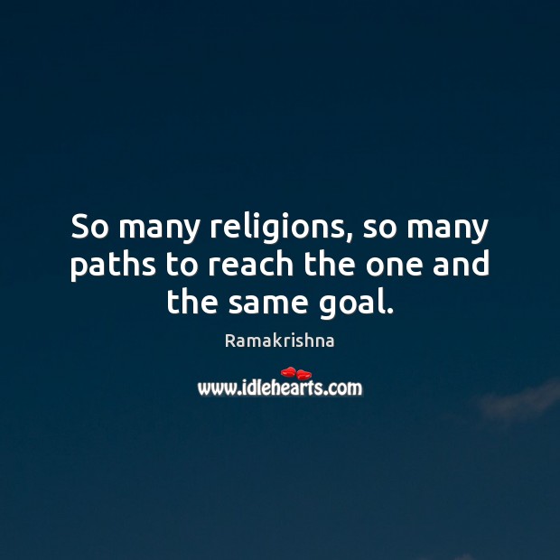 So many religions, so many paths to reach the one and the same goal. Ramakrishna Picture Quote
