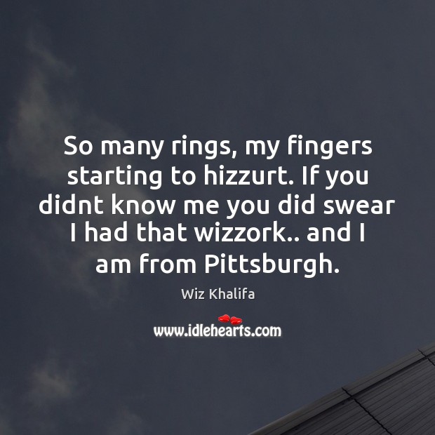 So many rings, my fingers starting to hizzurt. If you didnt know Wiz Khalifa Picture Quote