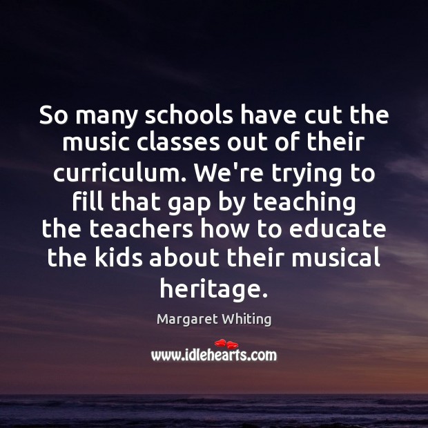 So many schools have cut the music classes out of their curriculum. Margaret Whiting Picture Quote