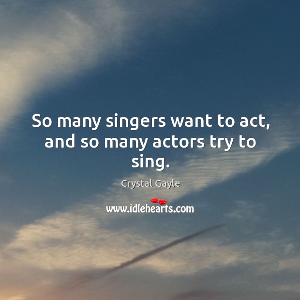 So many singers want to act, and so many actors try to sing. Crystal Gayle Picture Quote