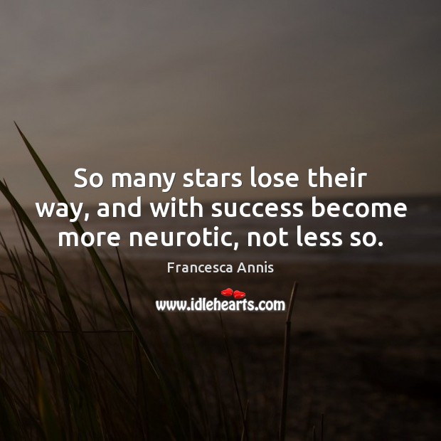 So many stars lose their way, and with success become more neurotic, not less so. Francesca Annis Picture Quote