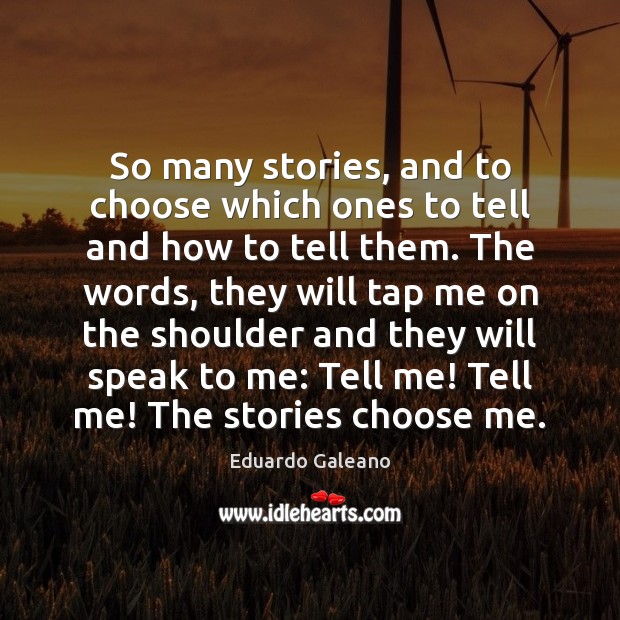 So many stories, and to choose which ones to tell and how Eduardo Galeano Picture Quote