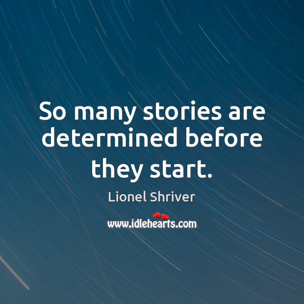 So many stories are determined before they start. Lionel Shriver Picture Quote