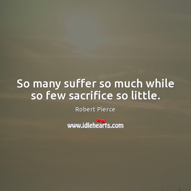 So many suffer so much while so few sacrifice so little. Robert Pierce Picture Quote