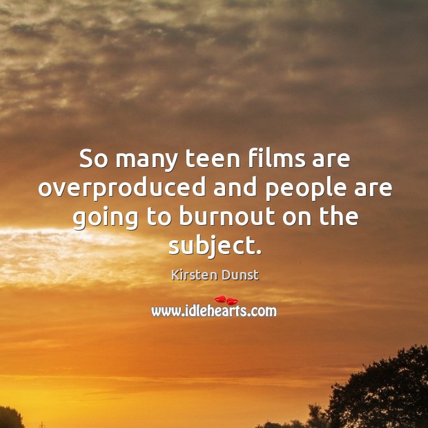 So many teen films are overproduced and people are going to burnout on the subject. Kirsten Dunst Picture Quote