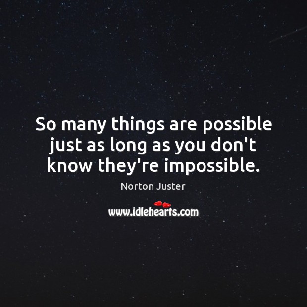 So many things are possible just as long as you don’t know they’re impossible. Norton Juster Picture Quote
