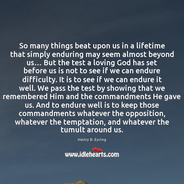 So many things beat upon us in a lifetime that simply enduring Henry B. Eyring Picture Quote