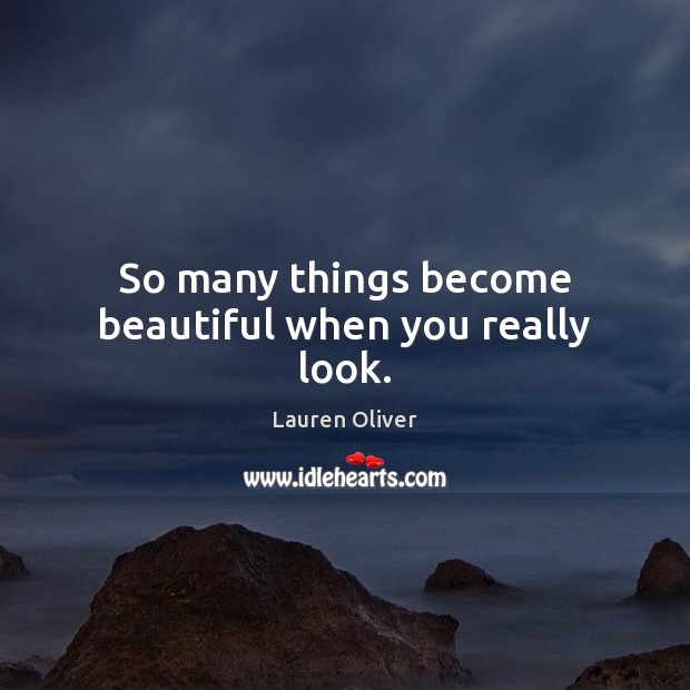 So many things become beautiful when you really look. Lauren Oliver Picture Quote