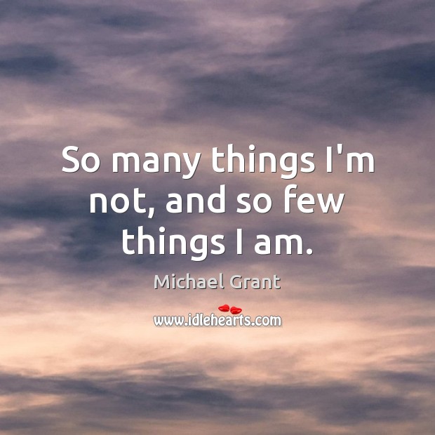 So many things I’m not, and so few things I am. Michael Grant Picture Quote