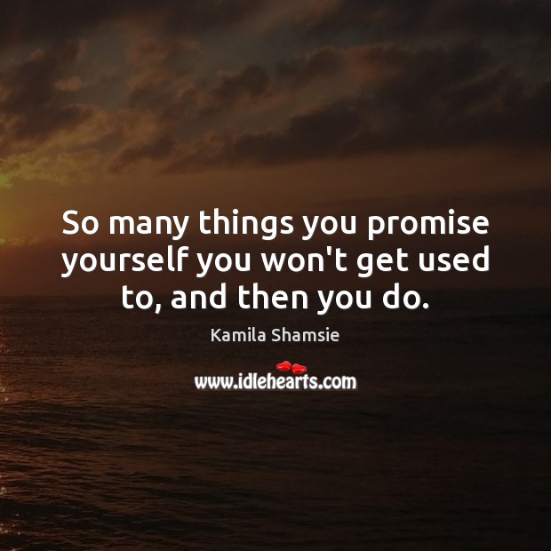 So many things you promise yourself you won’t get used to, and then you do. Kamila Shamsie Picture Quote