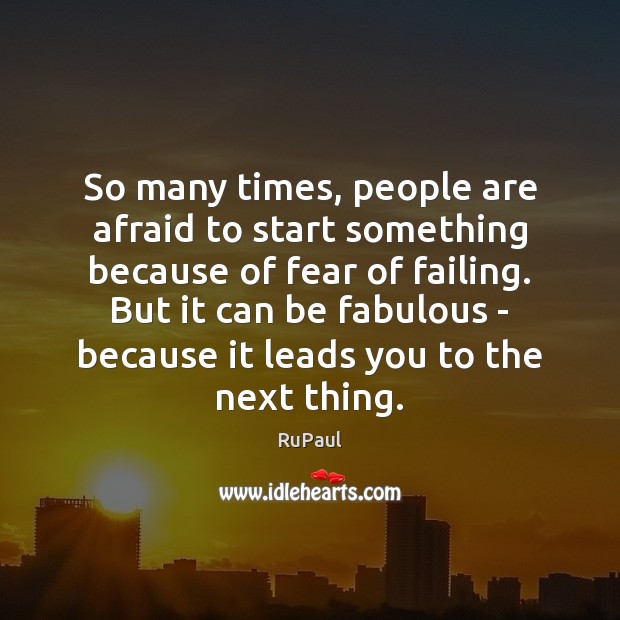 So many times, people are afraid to start something because of fear RuPaul Picture Quote
