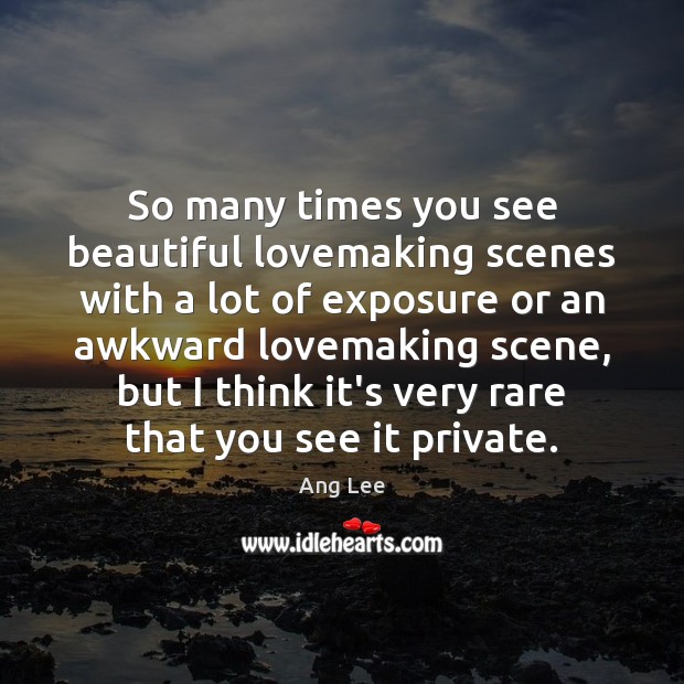 So many times you see beautiful lovemaking scenes with a lot of Ang Lee Picture Quote