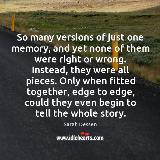 So many versions of just one memory, and yet none of them Sarah Dessen Picture Quote