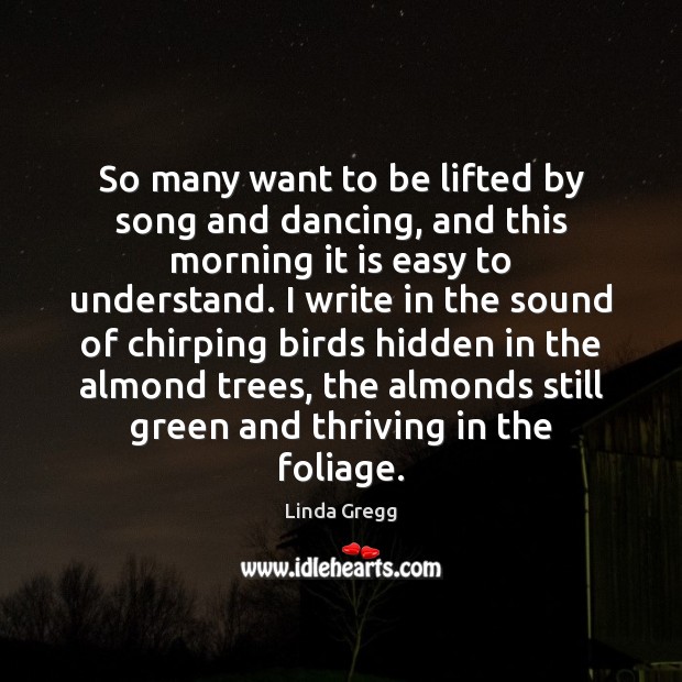 So many want to be lifted by song and dancing, and this Linda Gregg Picture Quote