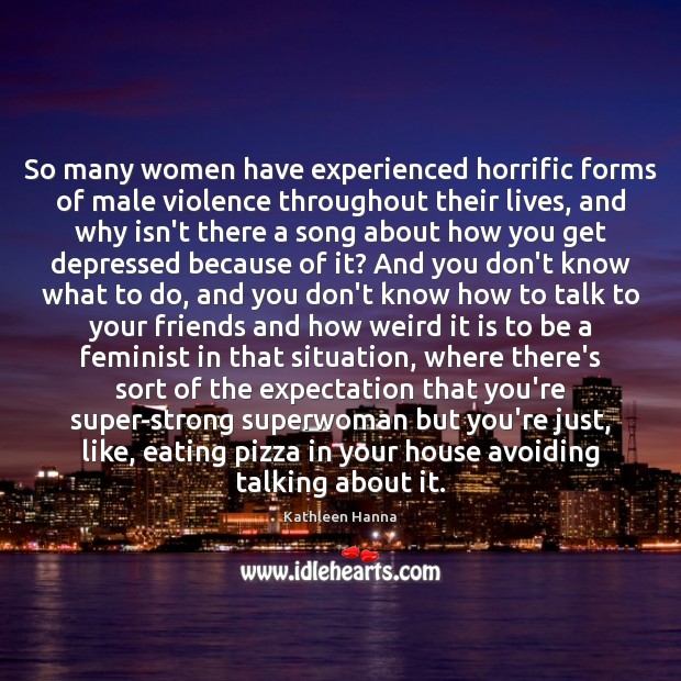 So many women have experienced horrific forms of male violence throughout their Kathleen Hanna Picture Quote