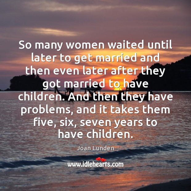 So many women waited until later to get married and then even Joan Lunden Picture Quote