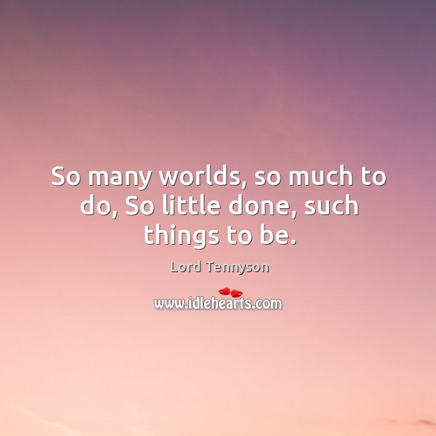 So many worlds, so much to do, so little done, such things to be. Alfred Picture Quote