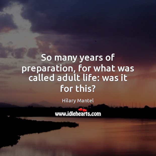 So many years of preparation, for what was called adult life: was it for this? Hilary Mantel Picture Quote