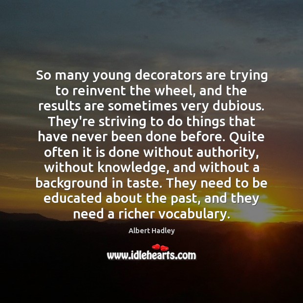 So many young decorators are trying to reinvent the wheel, and the Albert Hadley Picture Quote