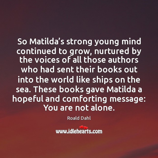 So Matilda’s strong young mind continued to grow, nurtured by the Roald Dahl Picture Quote