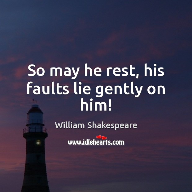 So may he rest, his faults lie gently on him! 