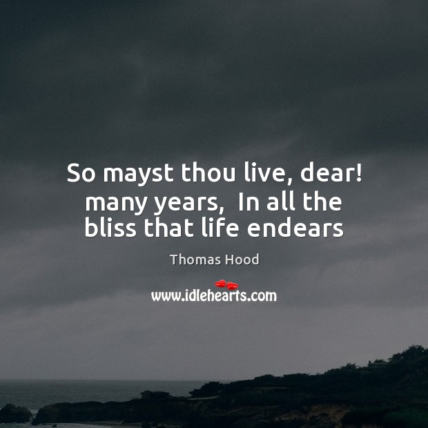 So mayst thou live, dear! many years,  In all the bliss that life endears Thomas Hood Picture Quote