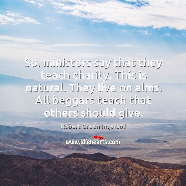 So, ministers say that they teach charity. This is natural. They live Robert Green Ingersoll Picture Quote
