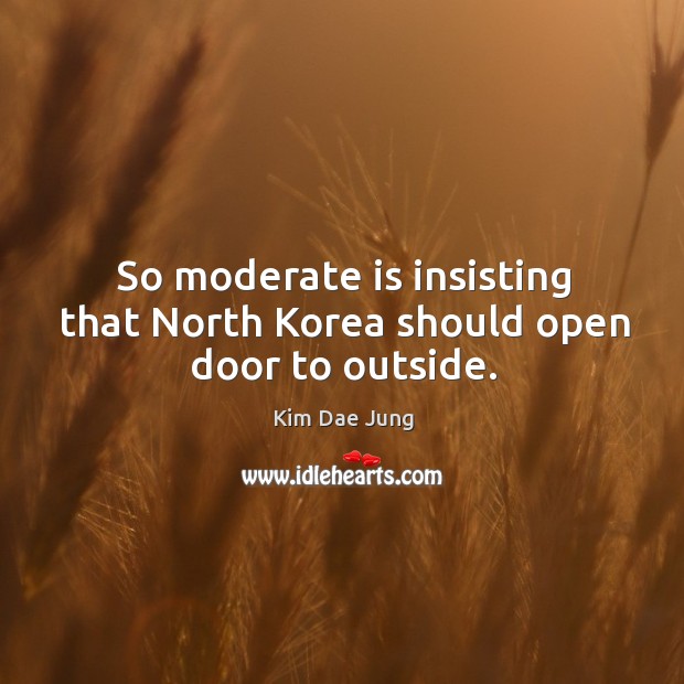 So moderate is insisting that north korea should open door to outside. Kim Dae Jung Picture Quote