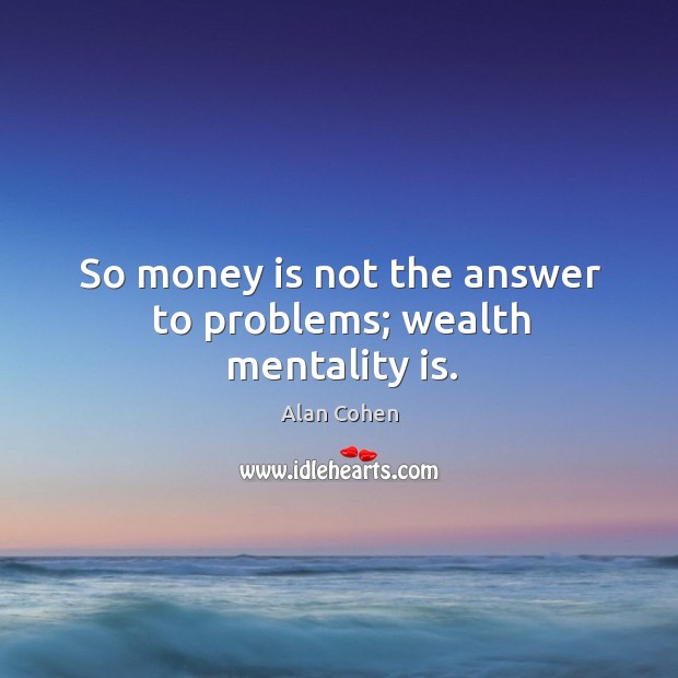 So money is not the answer to problems; wealth mentality is. Image