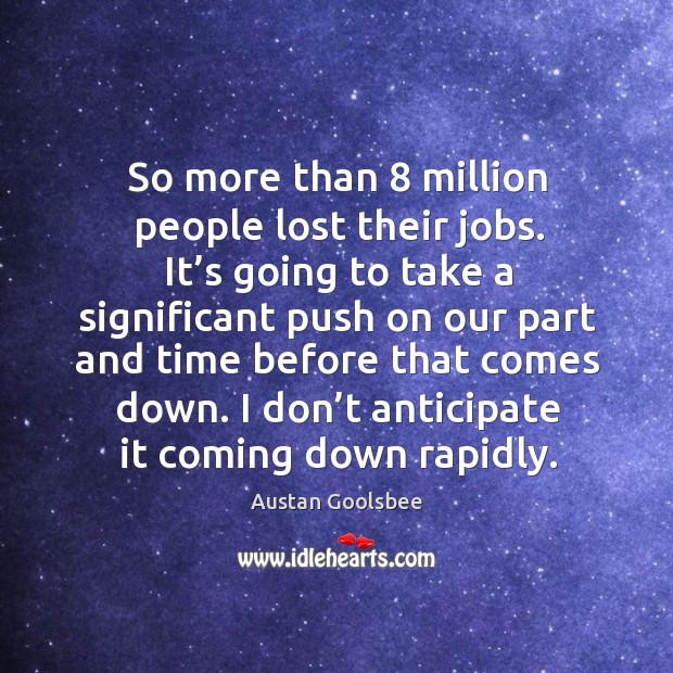 So more than 8 million people lost their jobs. It’s going to take a significant push Austan Goolsbee Picture Quote