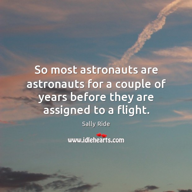 So most astronauts are astronauts for a couple of years before they are assigned to a flight. Sally Ride Picture Quote