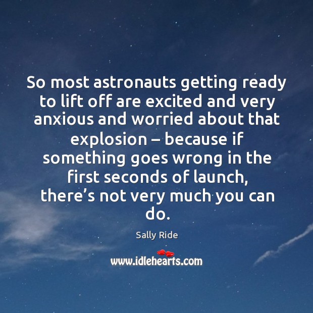 So most astronauts getting ready to lift off are excited and very anxious and worried about that explosion Sally Ride Picture Quote