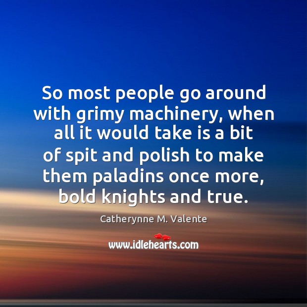So most people go around with grimy machinery, when all it would Catherynne M. Valente Picture Quote
