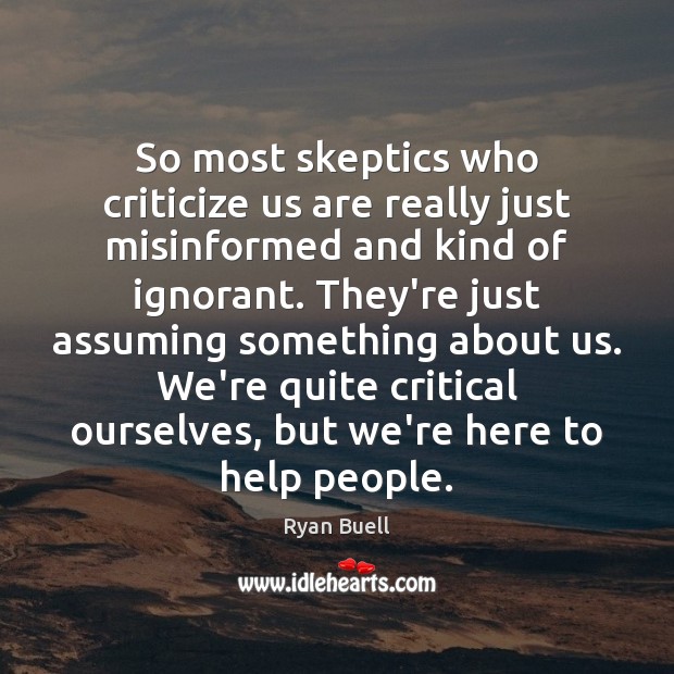 So most skeptics who criticize us are really just misinformed and kind Ryan Buell Picture Quote