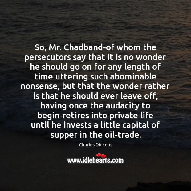 So, Mr. Chadband-of whom the persecutors say that it is no wonder Charles Dickens Picture Quote