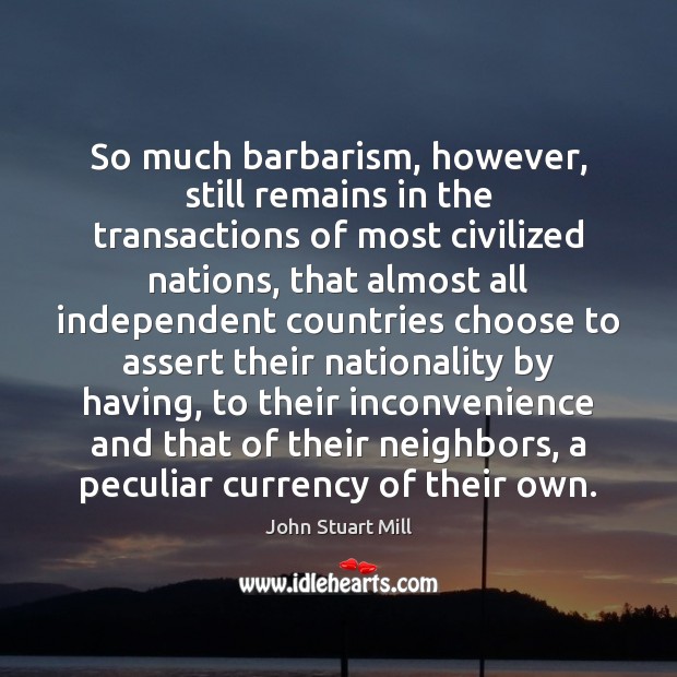 So much barbarism, however, still remains in the transactions of most civilized 