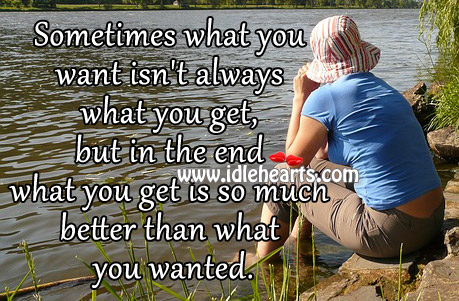 What you get is so much better than what you wanted. Image
