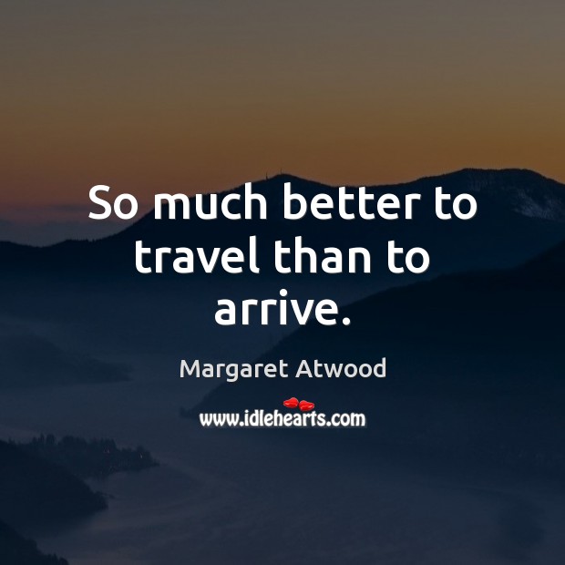 So much better to travel than to arrive. Margaret Atwood Picture Quote