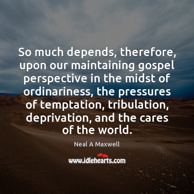 So much depends, therefore, upon our maintaining gospel perspective in the midst Image