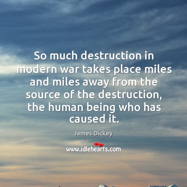 So much destruction in modern war takes place miles and miles away from the source of the James Dickey Picture Quote