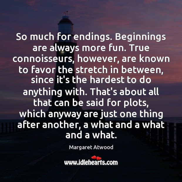 So much for endings. Beginnings are always more fun. True connoisseurs, however, Margaret Atwood Picture Quote