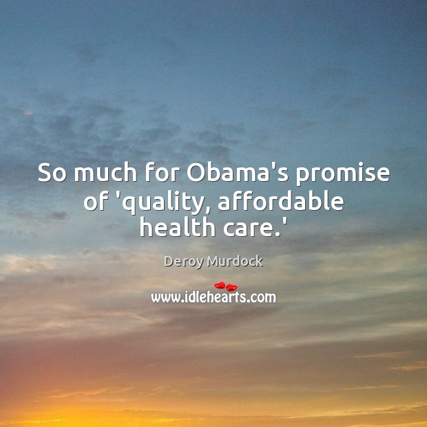 So much for Obama’s promise of ‘quality, affordable health care.’ Promise Quotes Image