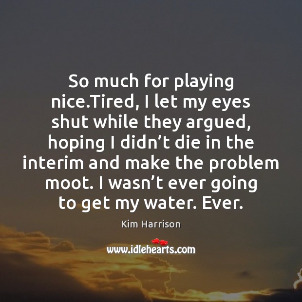 So much for playing nice.Tired, I let my eyes shut while Kim Harrison Picture Quote