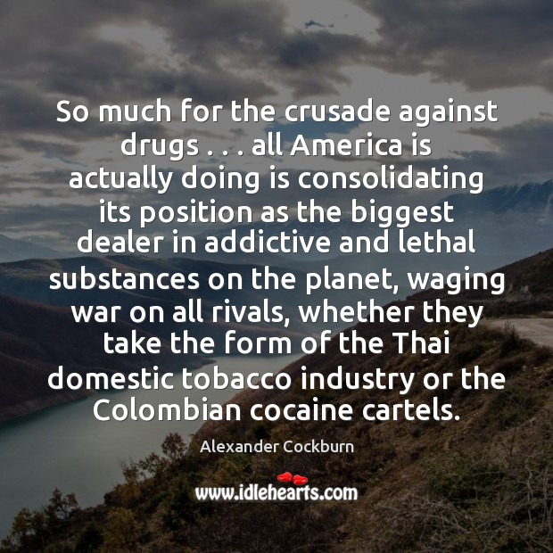 So much for the crusade against drugs . . . all America is actually doing Alexander Cockburn Picture Quote