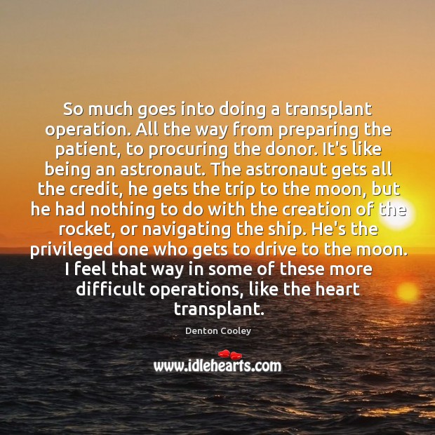 So much goes into doing a transplant operation. All the way from Denton Cooley Picture Quote