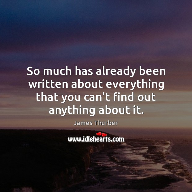 So much has already been written about everything that you can’t find James Thurber Picture Quote