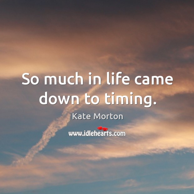 So much in life came down to timing. Kate Morton Picture Quote