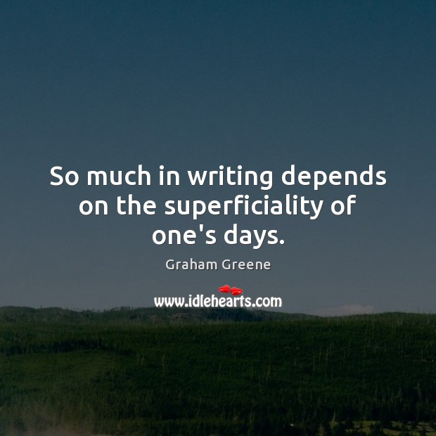 So much in writing depends on the superficiality of one’s days. Graham Greene Picture Quote